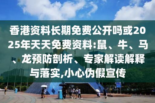 香港資料長期免費公開嗎或2025年天天免費資料:鼠、牛、馬、龍預防剖析、專家解讀解釋與落實,小心偽假宣傳